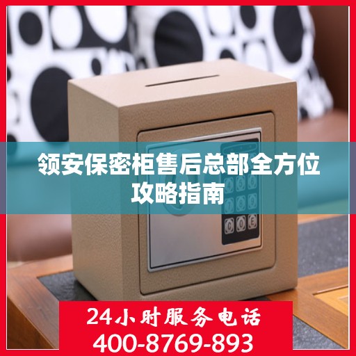 领安保密柜售后总部全方位攻略指南