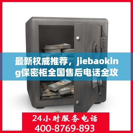 最新权威推荐，jiebaoking保密柜全国售后电话全攻略
