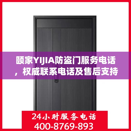 颐家YIJIA防盗门服务电话，权威联系电话及售后支持详情