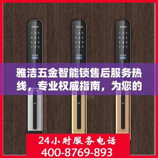雅洁五金智能锁售后服务热线，专业权威指南，为您的安全保驾护航