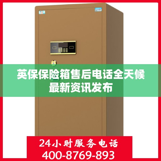 英保保险箱售后电话全天候最新资讯发布
