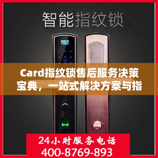 Card指纹锁售后服务决策宝典，一站式解决方案与指南