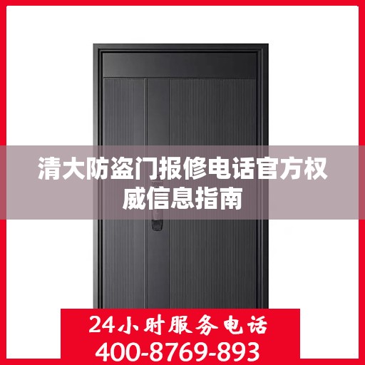清大防盗门报修电话官方权威信息指南