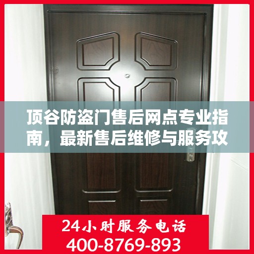 顶谷防盗门售后网点专业指南，最新售后维修与服务攻略