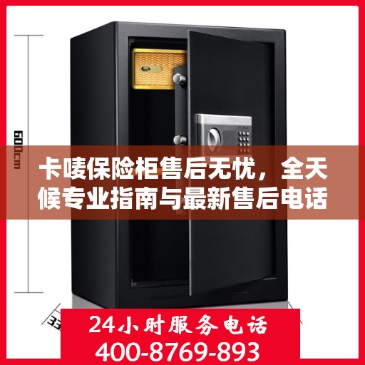 卡唛保险柜售后无忧，全天候专业指南与最新售后电话攻略