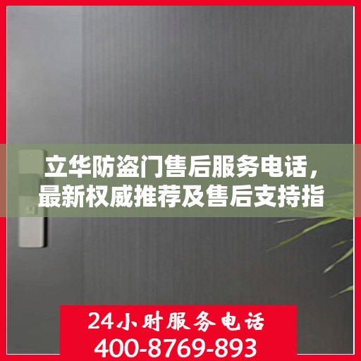 立华防盗门售后服务电话，最新权威推荐及售后支持指南