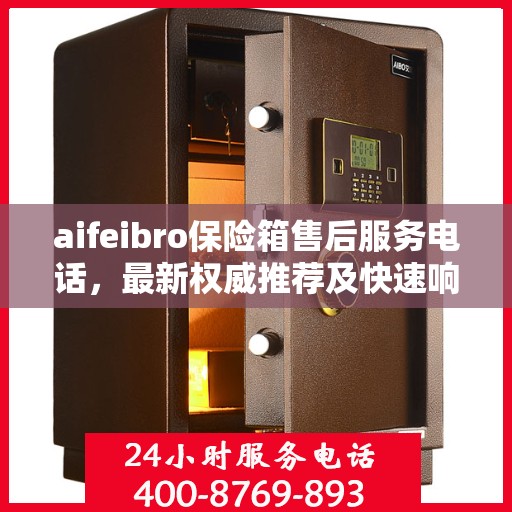 aifeibro保险箱售后服务电话，最新权威推荐及快速响应指南