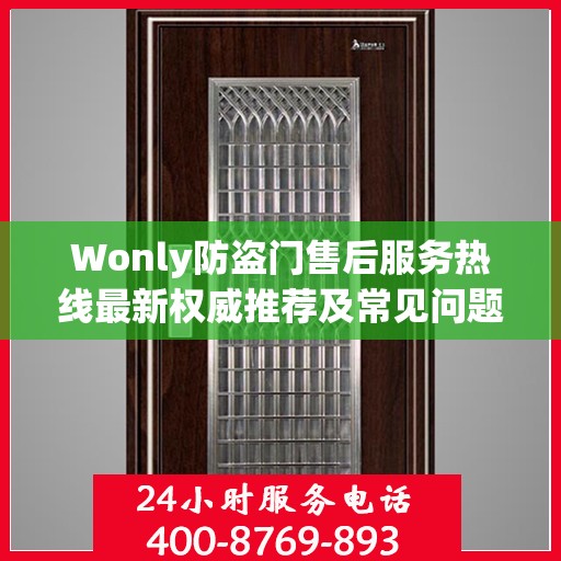Wonly防盗门售后服务热线最新权威推荐及常见问题解答指南