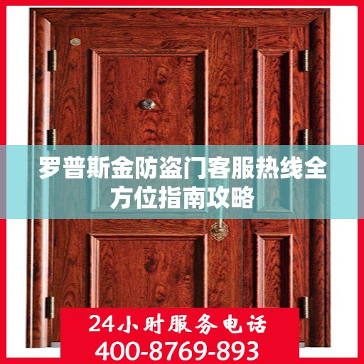 罗普斯金防盗门客服热线全方位指南攻略