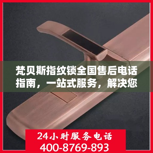 梵贝斯指纹锁全国售后电话指南，一站式服务，解决您的所有问题
