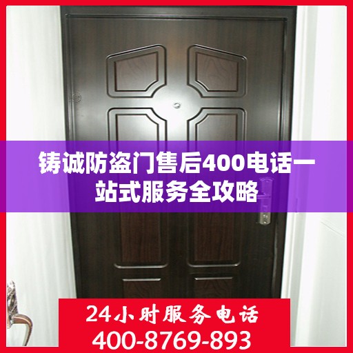 铸诚防盗门售后400电话一站式服务全攻略