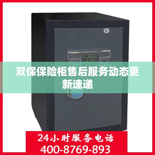 双保保险柜售后服务动态更新速递