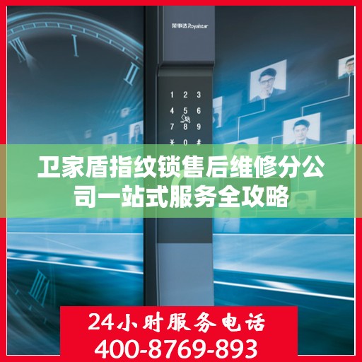 卫家盾指纹锁售后维修分公司一站式服务全攻略