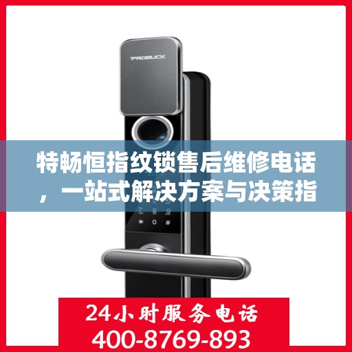 特畅恒指纹锁售后维修电话，一站式解决方案与决策指南