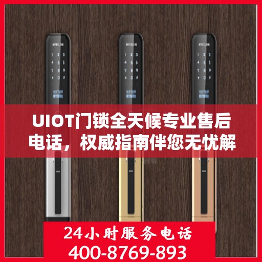 UIOT门锁全天候专业售后电话，权威指南伴您无忧解锁服务！