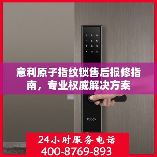 意利原子指纹锁售后报修指南，专业权威解决方案