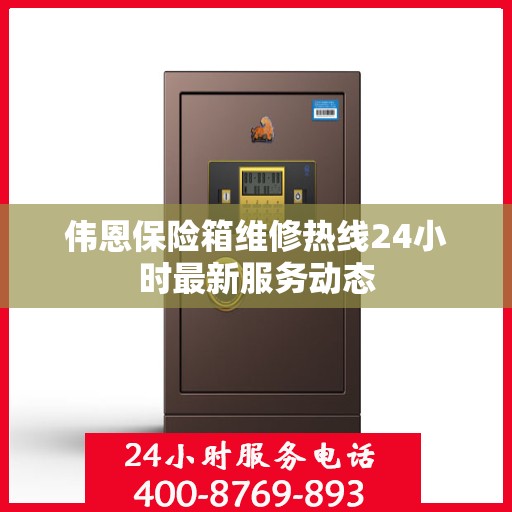 伟恩保险箱维修热线24小时最新服务动态