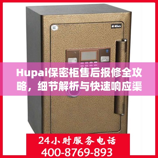 Hupai保密柜售后报修全攻略，细节解析与快速响应渠道