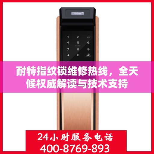 耐特指纹锁维修热线，全天候权威解读与技术支持