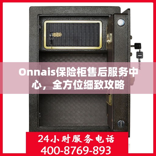 Onnais保险柜售后服务中心，全方位细致攻略