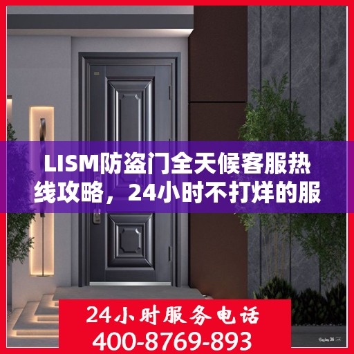 LISM防盗门全天候客服热线攻略，24小时不打烊的服务与支持