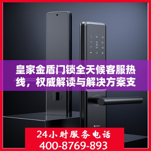 皇家金盾门锁全天候客服热线，权威解读与解决方案支持