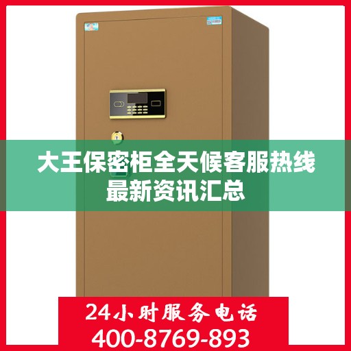 大王保密柜全天候客服热线最新资讯汇总
