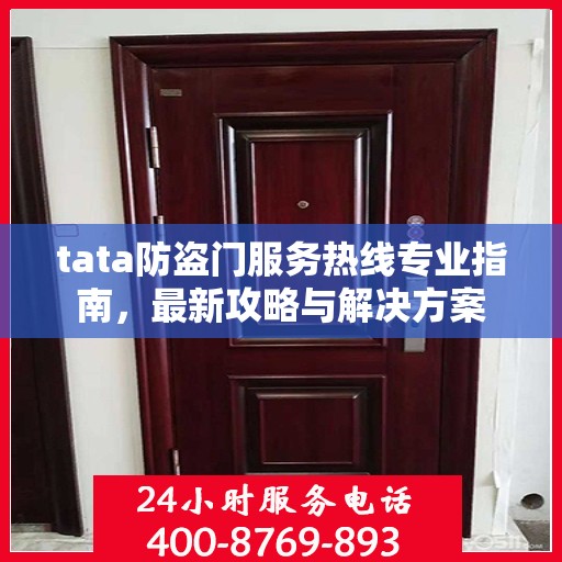 tata防盗门服务热线专业指南，最新攻略与解决方案