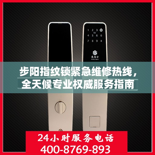 步阳指纹锁紧急维修热线，全天候专业权威服务指南