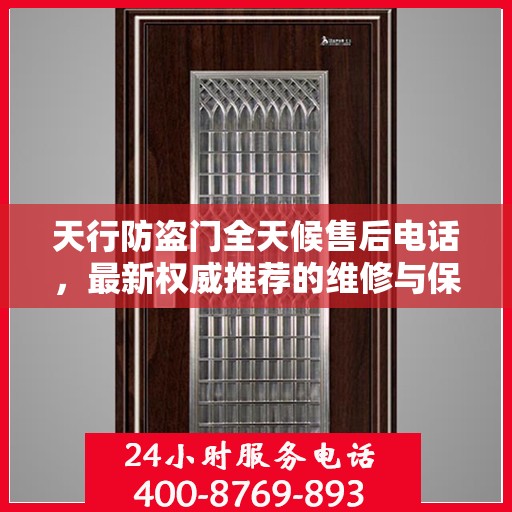 天行防盗门全天候售后电话，最新权威推荐的维修与保障服务