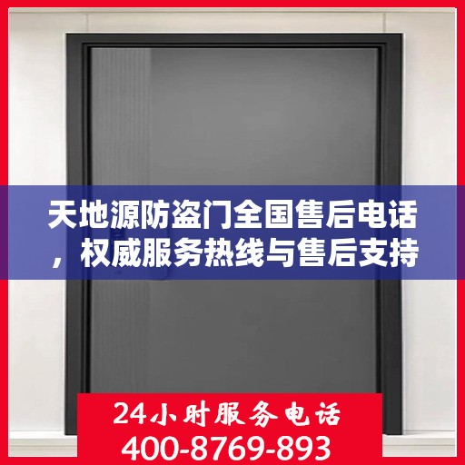 天地源防盗门全国售后电话，权威服务热线与售后支持信息解密