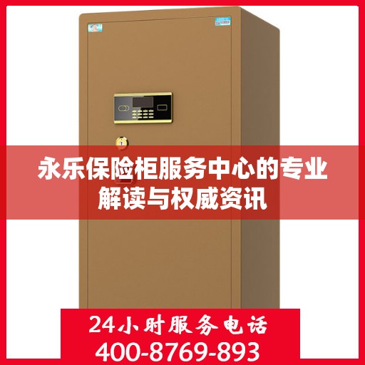 永乐保险柜服务中心的专业解读与权威资讯