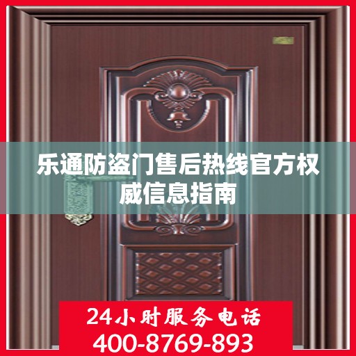乐通防盗门售后热线官方权威信息指南