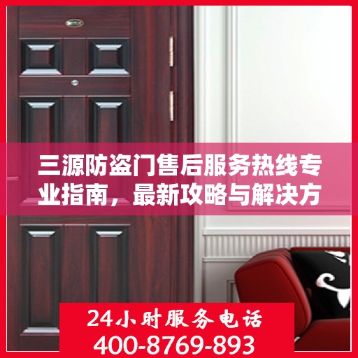 三源防盗门售后服务热线专业指南，最新攻略与解决方案