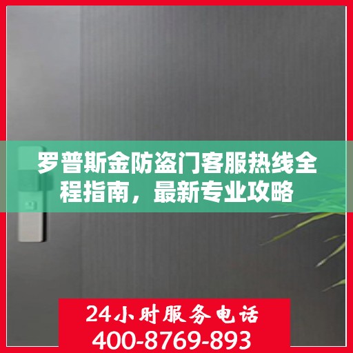 罗普斯金防盗门客服热线全程指南，最新专业攻略