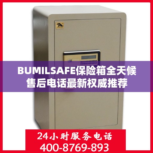 BUMILSAFE保险箱全天候售后电话最新权威推荐