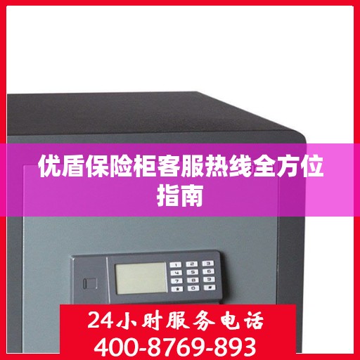 优盾保险柜客服热线全方位指南