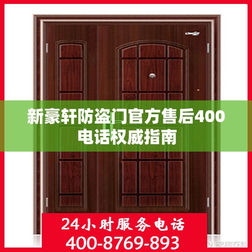新豪轩防盗门官方售后400电话权威指南