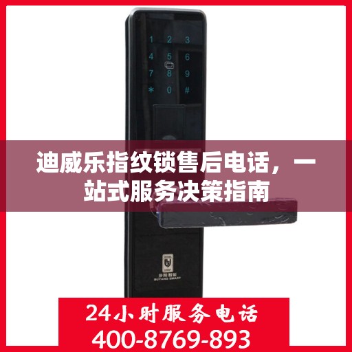 迪威乐指纹锁售后电话，一站式服务决策指南