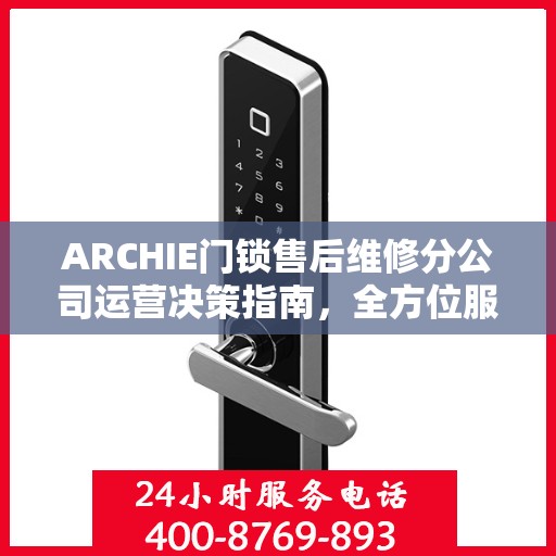 ARCHIE门锁售后维修分公司运营决策指南，全方位服务策略解析