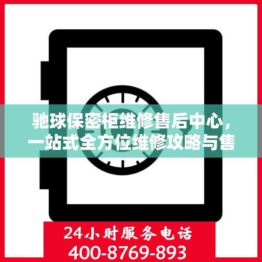驰球保密柜维修售后中心，一站式全方位维修攻略与售后保障解析