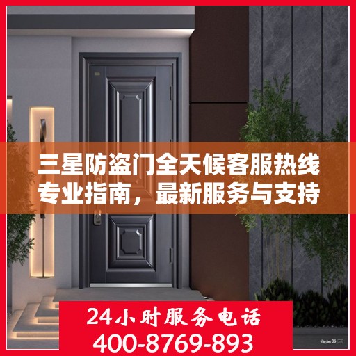 三星防盗门全天候客服热线专业指南，最新服务与支持攻略