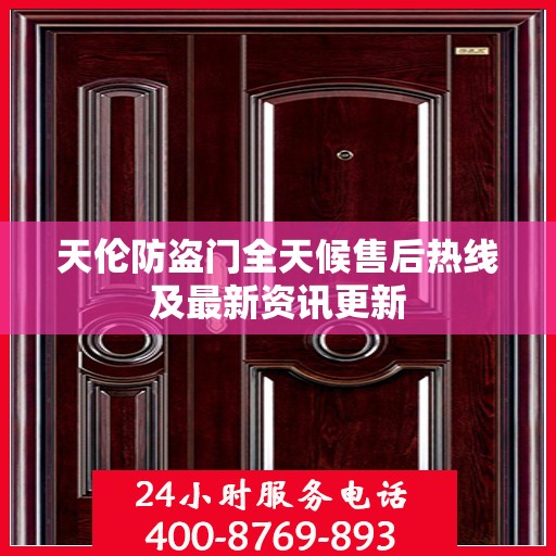 天伦防盗门全天候售后热线及最新资讯更新