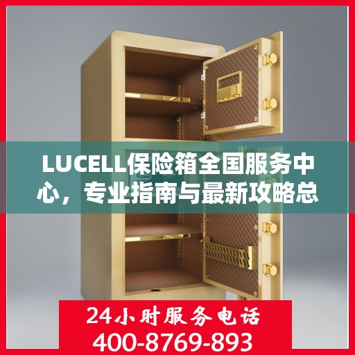 LUCELL保险箱全国服务中心，专业指南与最新攻略总览