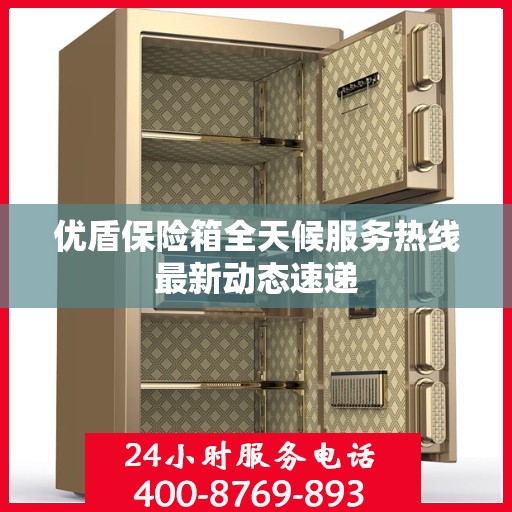 优盾保险箱全天候服务热线最新动态速递