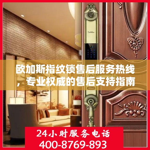 欧加斯指纹锁售后服务热线，专业权威的售后支持指南