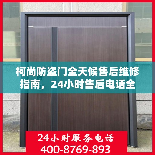 柯尚防盗门全天候售后维修指南，24小时售后电话全解析