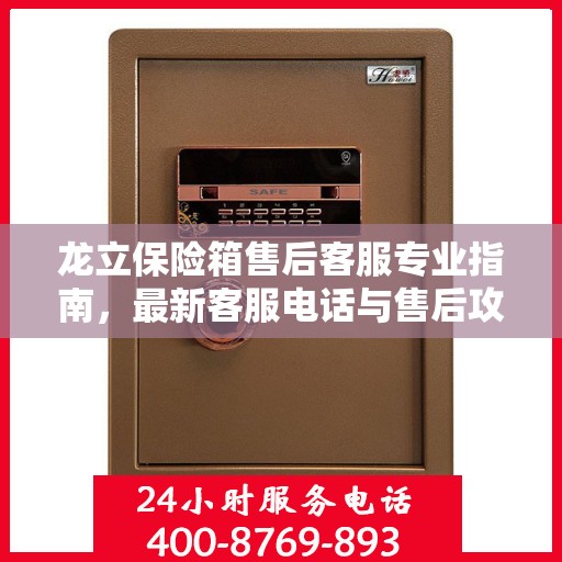 龙立保险箱售后客服专业指南，最新客服电话与售后攻略