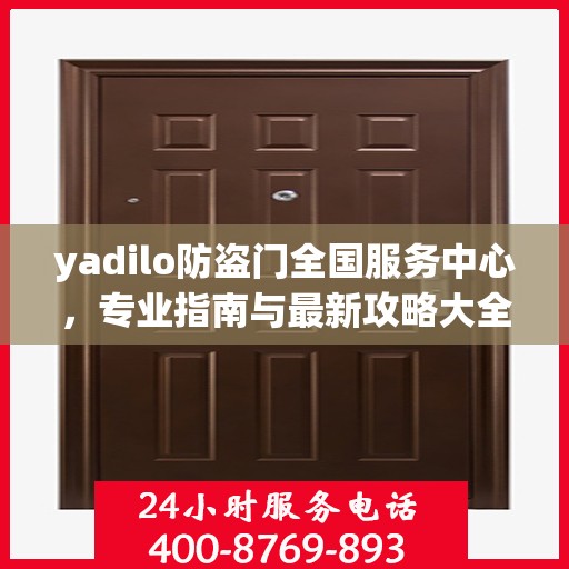 yadilo防盗门全国服务中心，专业指南与最新攻略大全
