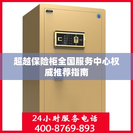 超越保险柜全国服务中心权威推荐指南